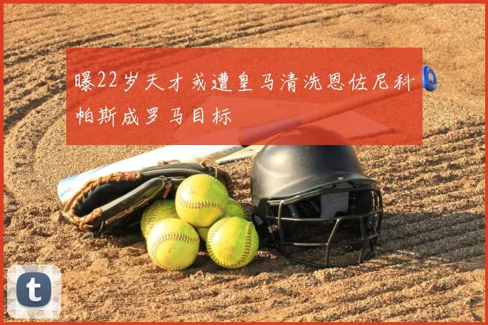 曝22岁天才或遭皇马清洗恩佐尼科帕斯成罗马目标